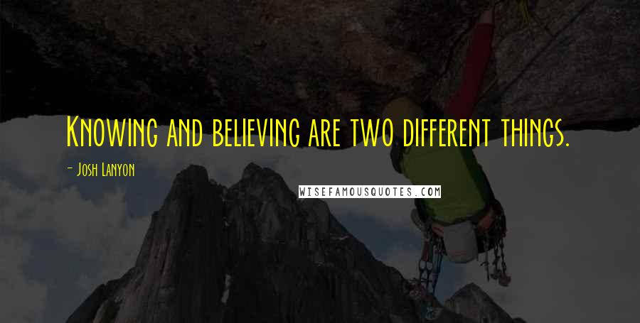 Josh Lanyon Quotes: Knowing and believing are two different things.