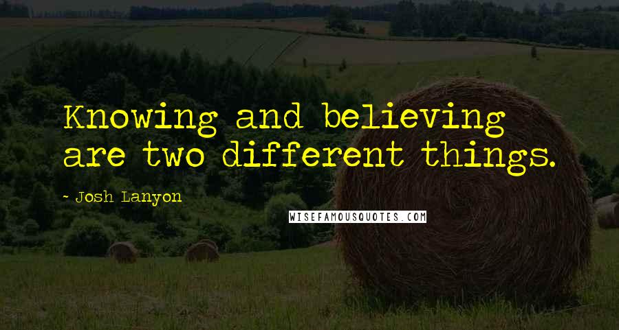 Josh Lanyon Quotes: Knowing and believing are two different things.