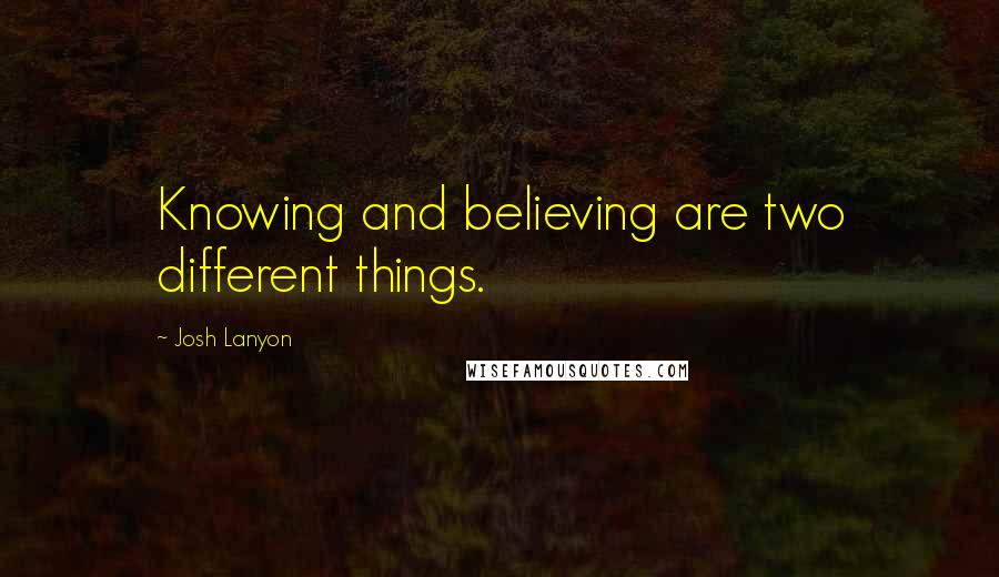 Josh Lanyon Quotes: Knowing and believing are two different things.