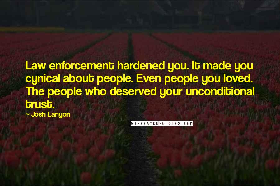 Josh Lanyon Quotes: Law enforcement hardened you. It made you cynical about people. Even people you loved. The people who deserved your unconditional trust.