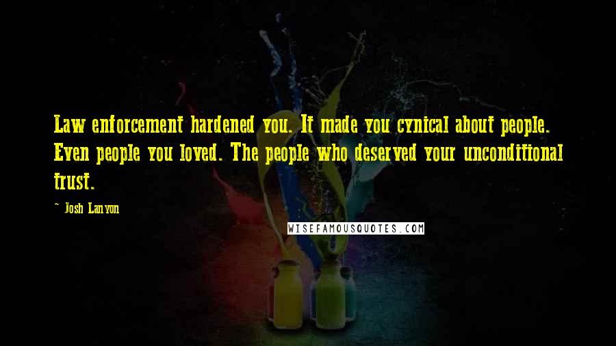 Josh Lanyon Quotes: Law enforcement hardened you. It made you cynical about people. Even people you loved. The people who deserved your unconditional trust.