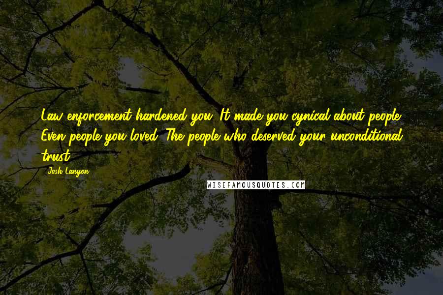 Josh Lanyon Quotes: Law enforcement hardened you. It made you cynical about people. Even people you loved. The people who deserved your unconditional trust.