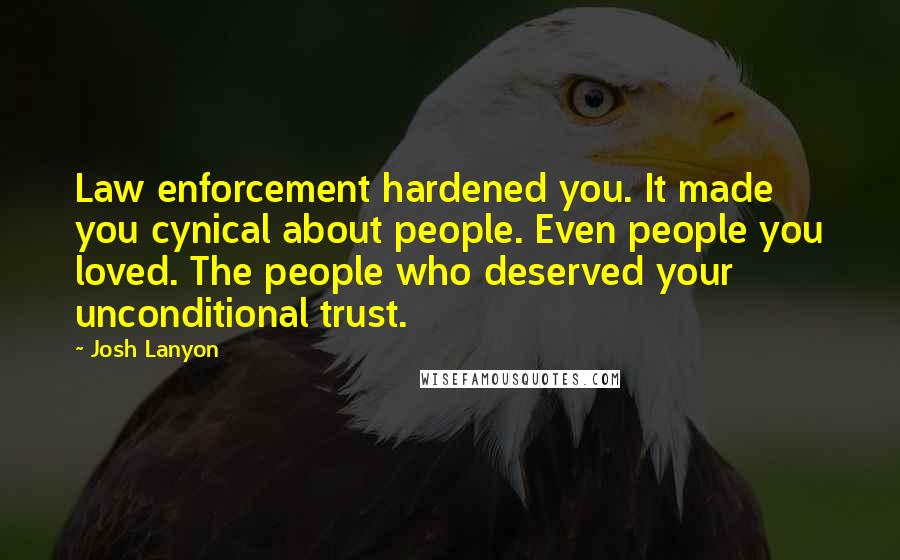 Josh Lanyon Quotes: Law enforcement hardened you. It made you cynical about people. Even people you loved. The people who deserved your unconditional trust.