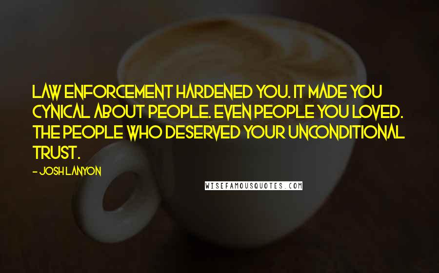Josh Lanyon Quotes: Law enforcement hardened you. It made you cynical about people. Even people you loved. The people who deserved your unconditional trust.