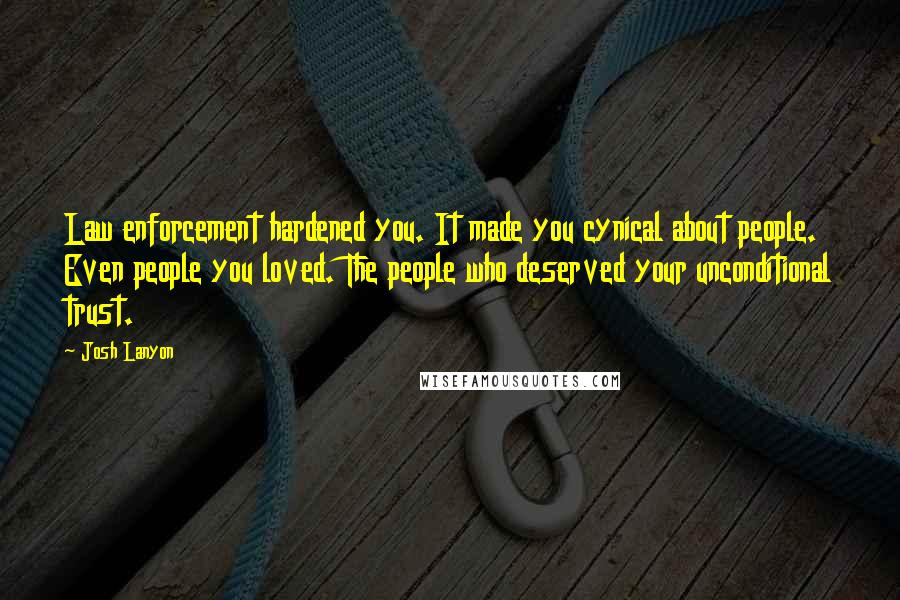 Josh Lanyon Quotes: Law enforcement hardened you. It made you cynical about people. Even people you loved. The people who deserved your unconditional trust.