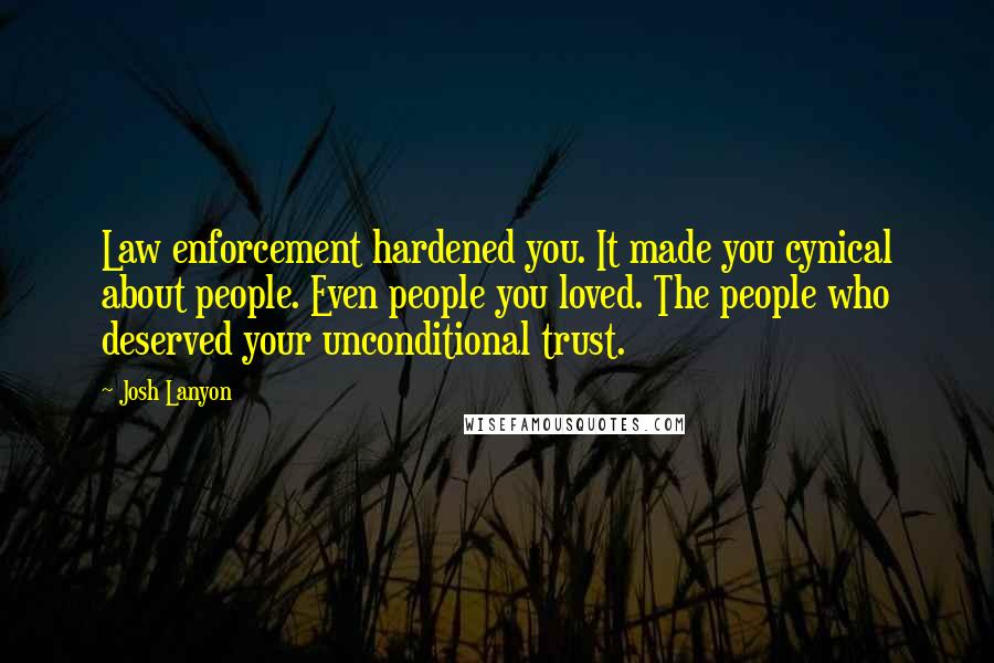 Josh Lanyon Quotes: Law enforcement hardened you. It made you cynical about people. Even people you loved. The people who deserved your unconditional trust.