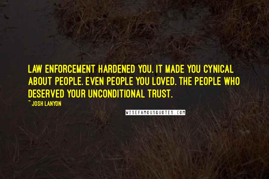 Josh Lanyon Quotes: Law enforcement hardened you. It made you cynical about people. Even people you loved. The people who deserved your unconditional trust.