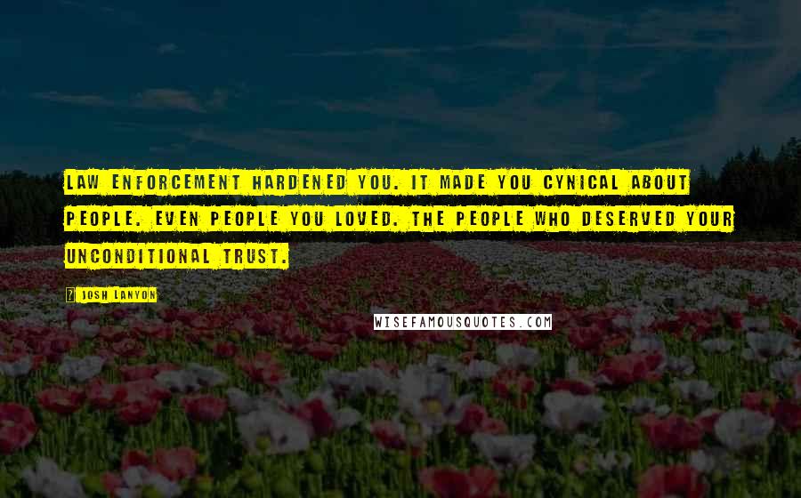 Josh Lanyon Quotes: Law enforcement hardened you. It made you cynical about people. Even people you loved. The people who deserved your unconditional trust.