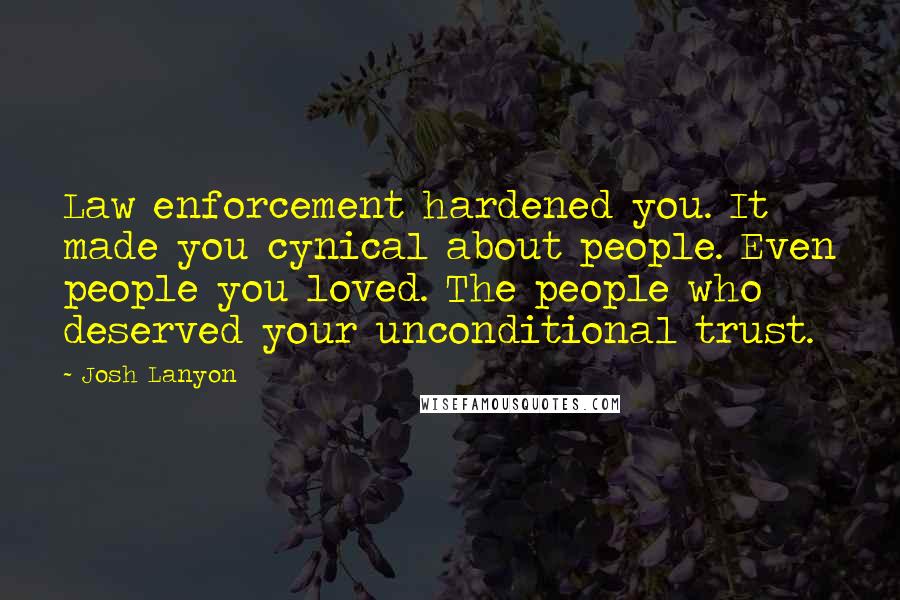 Josh Lanyon Quotes: Law enforcement hardened you. It made you cynical about people. Even people you loved. The people who deserved your unconditional trust.