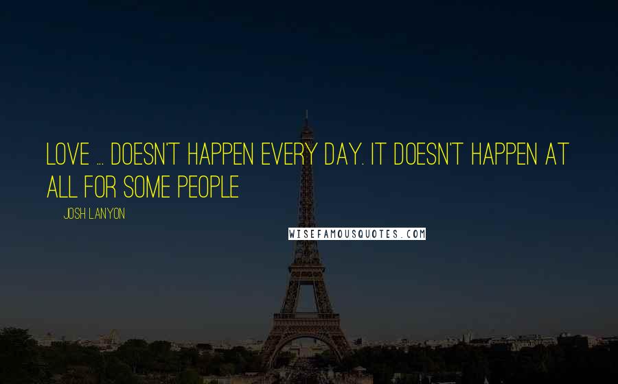 Josh Lanyon Quotes: Love ... doesn't happen every day. It doesn't happen at all for some people