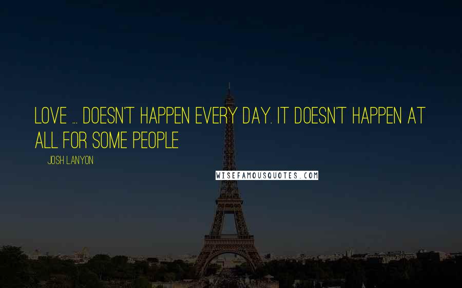 Josh Lanyon Quotes: Love ... doesn't happen every day. It doesn't happen at all for some people