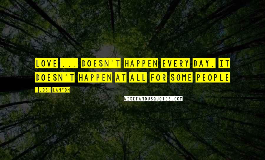 Josh Lanyon Quotes: Love ... doesn't happen every day. It doesn't happen at all for some people