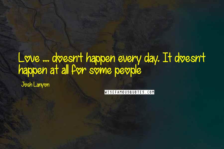 Josh Lanyon Quotes: Love ... doesn't happen every day. It doesn't happen at all for some people