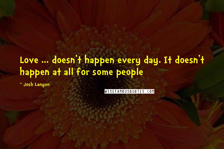 Josh Lanyon Quotes: Love ... doesn't happen every day. It doesn't happen at all for some people