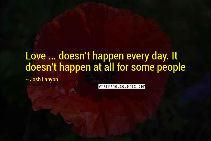 Josh Lanyon Quotes: Love ... doesn't happen every day. It doesn't happen at all for some people