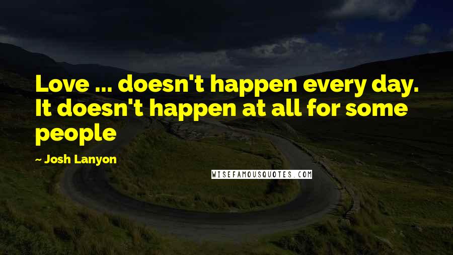 Josh Lanyon Quotes: Love ... doesn't happen every day. It doesn't happen at all for some people