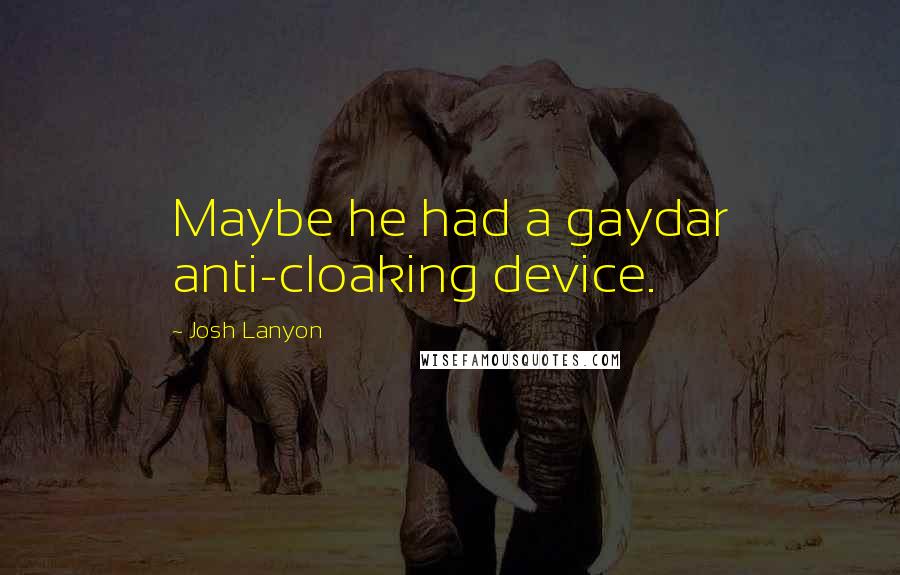 Josh Lanyon Quotes: Maybe he had a gaydar anti-cloaking device.