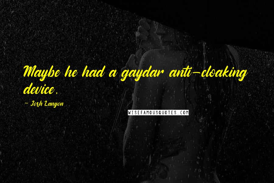 Josh Lanyon Quotes: Maybe he had a gaydar anti-cloaking device.