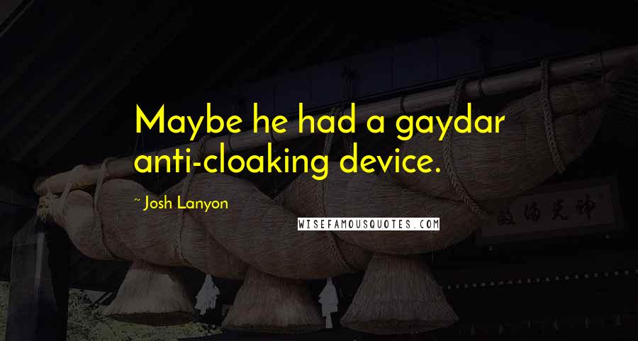Josh Lanyon Quotes: Maybe he had a gaydar anti-cloaking device.