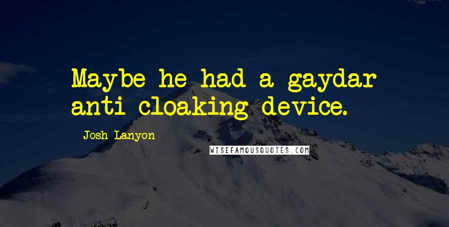 Josh Lanyon Quotes: Maybe he had a gaydar anti-cloaking device.