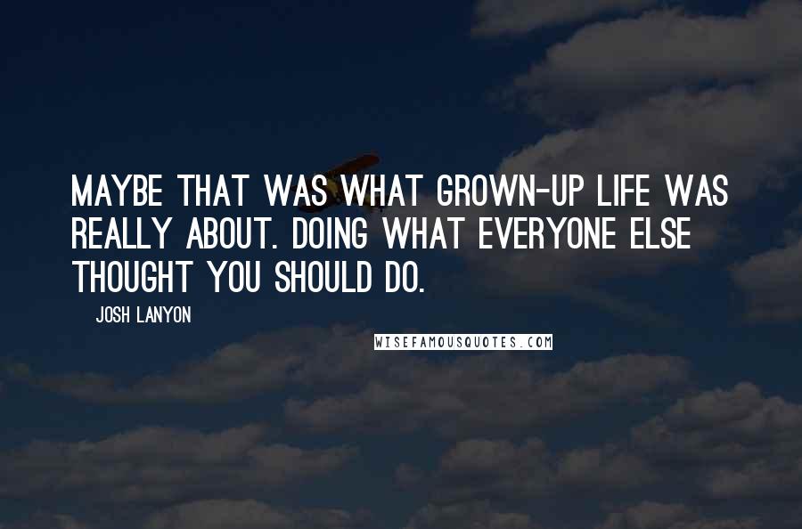 Josh Lanyon Quotes: Maybe that was what grown-up life was really about. Doing what everyone else thought you should do.