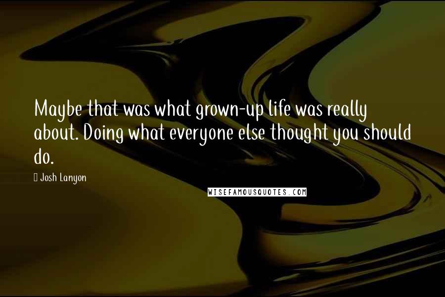 Josh Lanyon Quotes: Maybe that was what grown-up life was really about. Doing what everyone else thought you should do.