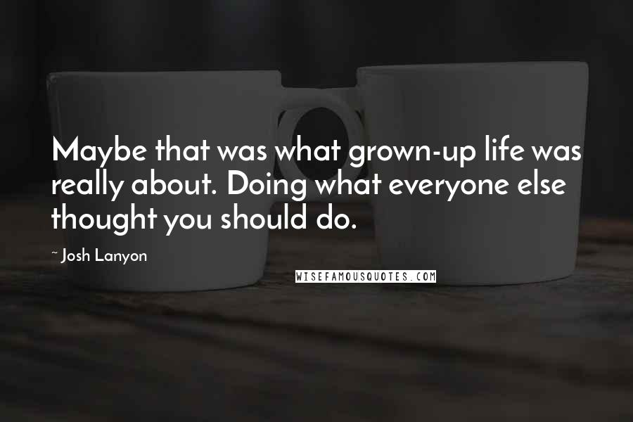 Josh Lanyon Quotes: Maybe that was what grown-up life was really about. Doing what everyone else thought you should do.