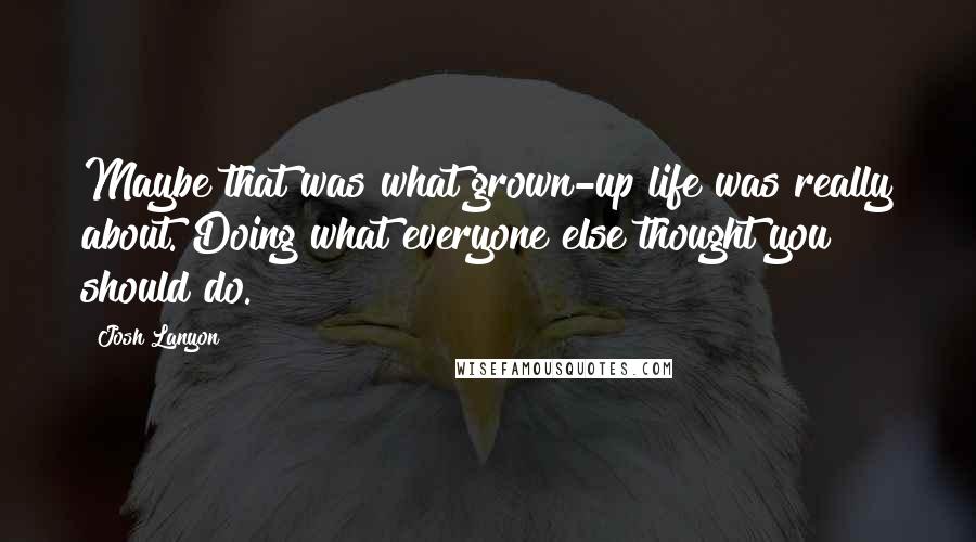 Josh Lanyon Quotes: Maybe that was what grown-up life was really about. Doing what everyone else thought you should do.