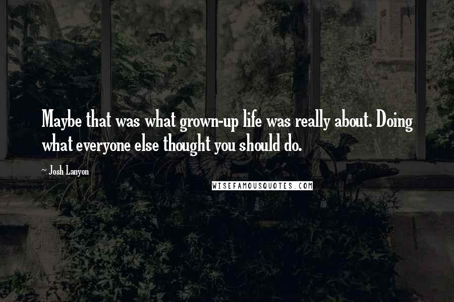 Josh Lanyon Quotes: Maybe that was what grown-up life was really about. Doing what everyone else thought you should do.