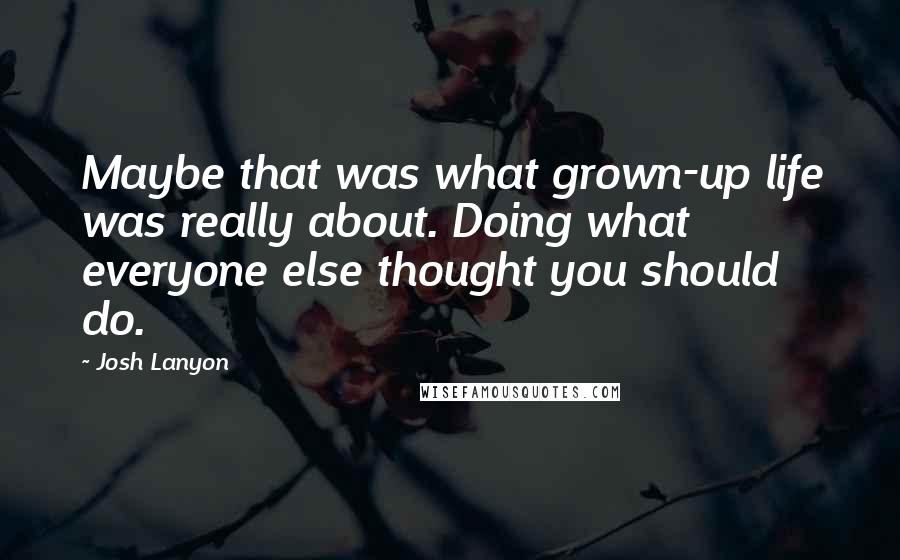 Josh Lanyon Quotes: Maybe that was what grown-up life was really about. Doing what everyone else thought you should do.