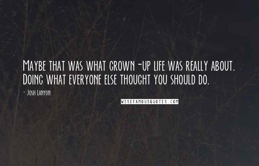 Josh Lanyon Quotes: Maybe that was what grown-up life was really about. Doing what everyone else thought you should do.