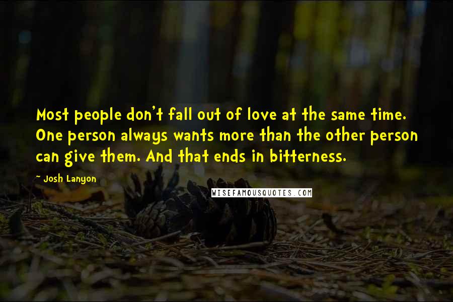 Josh Lanyon Quotes: Most people don't fall out of love at the same time. One person always wants more than the other person can give them. And that ends in bitterness.