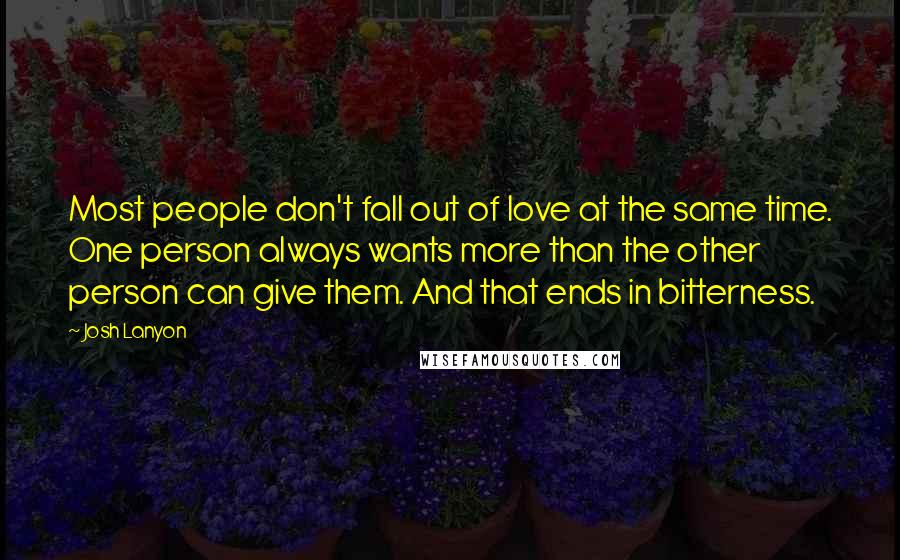 Josh Lanyon Quotes: Most people don't fall out of love at the same time. One person always wants more than the other person can give them. And that ends in bitterness.