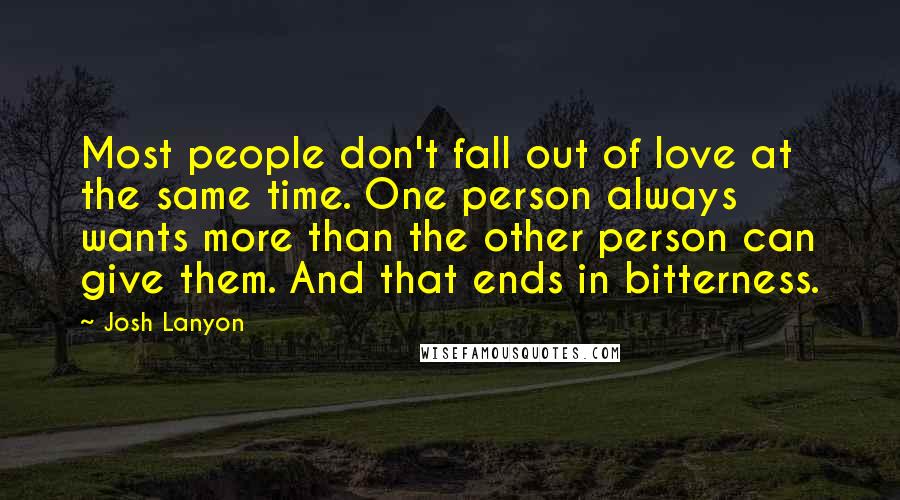 Josh Lanyon Quotes: Most people don't fall out of love at the same time. One person always wants more than the other person can give them. And that ends in bitterness.