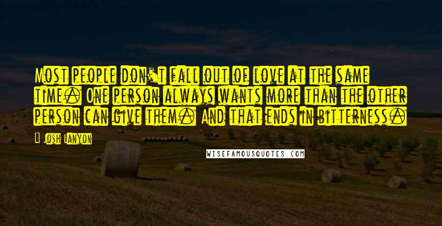 Josh Lanyon Quotes: Most people don't fall out of love at the same time. One person always wants more than the other person can give them. And that ends in bitterness.