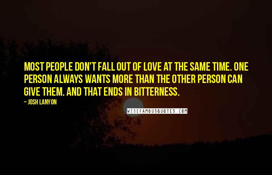 Josh Lanyon Quotes: Most people don't fall out of love at the same time. One person always wants more than the other person can give them. And that ends in bitterness.