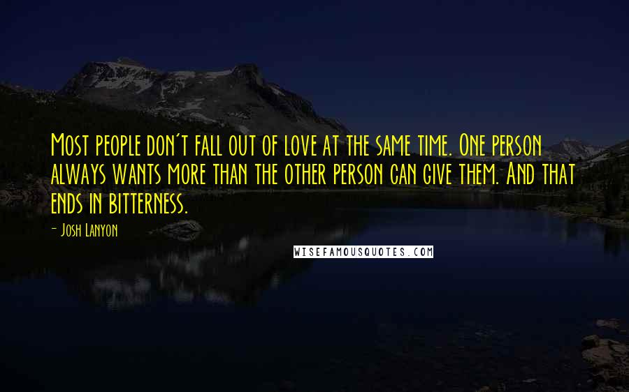 Josh Lanyon Quotes: Most people don't fall out of love at the same time. One person always wants more than the other person can give them. And that ends in bitterness.
