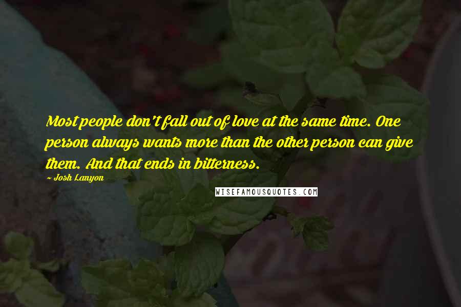 Josh Lanyon Quotes: Most people don't fall out of love at the same time. One person always wants more than the other person can give them. And that ends in bitterness.