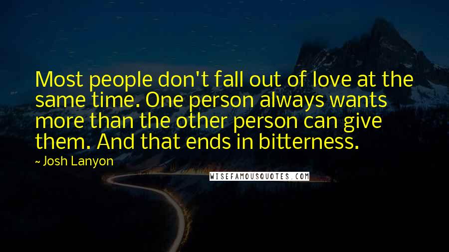 Josh Lanyon Quotes: Most people don't fall out of love at the same time. One person always wants more than the other person can give them. And that ends in bitterness.