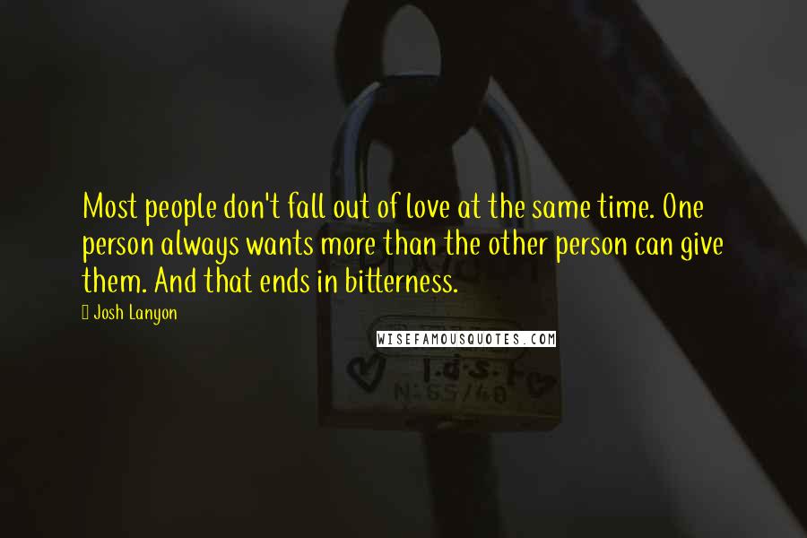 Josh Lanyon Quotes: Most people don't fall out of love at the same time. One person always wants more than the other person can give them. And that ends in bitterness.