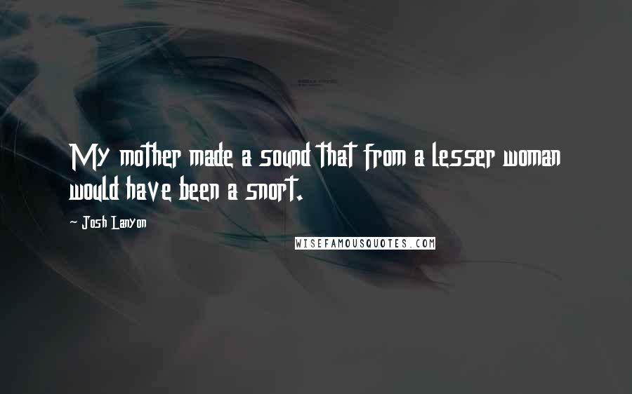 Josh Lanyon Quotes: My mother made a sound that from a lesser woman would have been a snort.