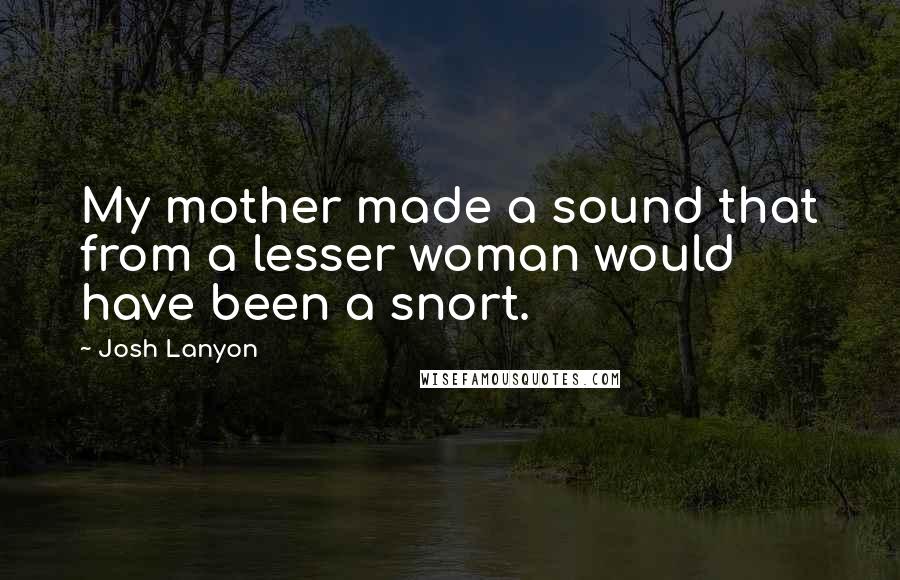 Josh Lanyon Quotes: My mother made a sound that from a lesser woman would have been a snort.