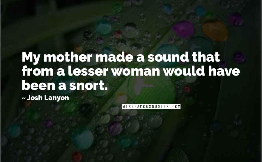 Josh Lanyon Quotes: My mother made a sound that from a lesser woman would have been a snort.