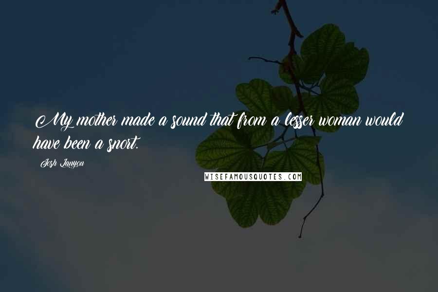 Josh Lanyon Quotes: My mother made a sound that from a lesser woman would have been a snort.