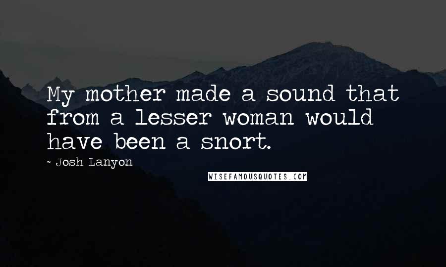 Josh Lanyon Quotes: My mother made a sound that from a lesser woman would have been a snort.