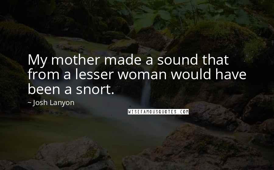 Josh Lanyon Quotes: My mother made a sound that from a lesser woman would have been a snort.