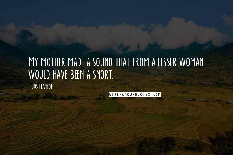 Josh Lanyon Quotes: My mother made a sound that from a lesser woman would have been a snort.