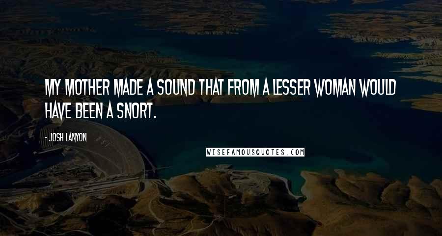 Josh Lanyon Quotes: My mother made a sound that from a lesser woman would have been a snort.