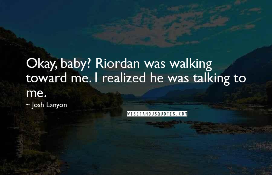 Josh Lanyon Quotes: Okay, baby? Riordan was walking toward me. I realized he was talking to me.