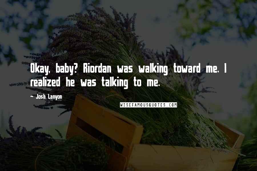 Josh Lanyon Quotes: Okay, baby? Riordan was walking toward me. I realized he was talking to me.